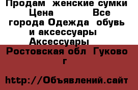 Продам  женские сумки › Цена ­ 1 000 - Все города Одежда, обувь и аксессуары » Аксессуары   . Ростовская обл.,Гуково г.